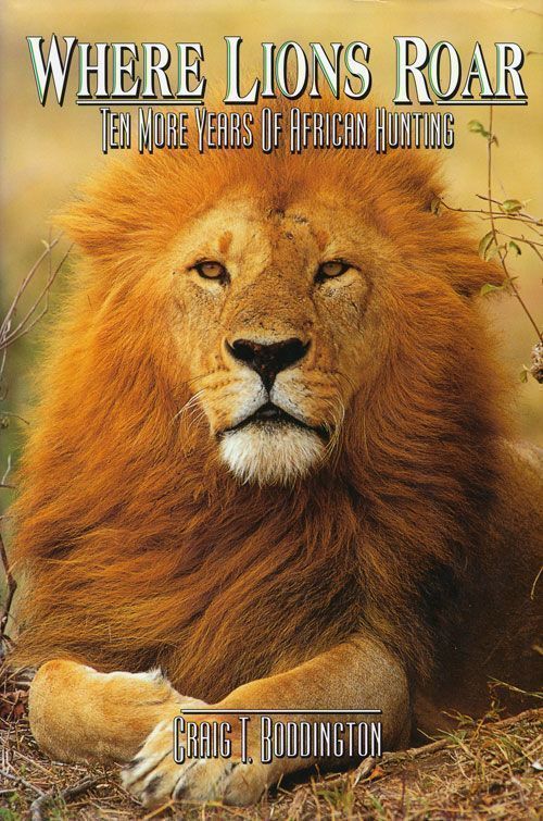 [Item #70166] Where Lions Roar Ten More Years of African Hunting. Craig T. Boddington.