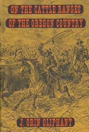 Item #70347] On the Cattle Ranges of the Oregon Country. J. Orin Oliphant