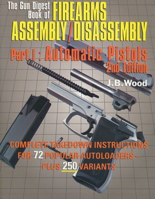 [Item #70406] The Gun Digest Book of Firearms Assembly/disassembly Part I: Automatic Pistols. J. B. Wood.