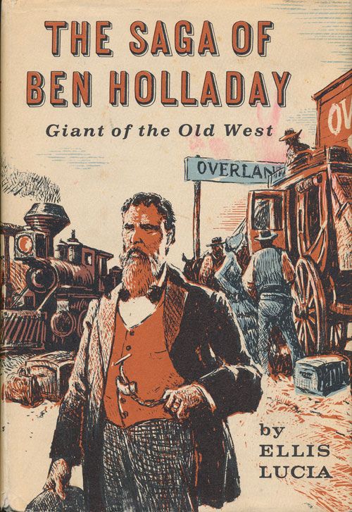 [Item #70717] The Saga of Ben Holliday Giant of the Old West. Ellis Lucia.