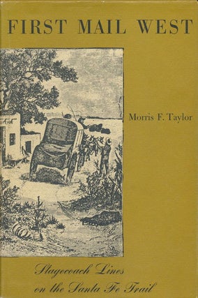Item #70719] First Mail West; Stagecoach Lines on the Santa Fe Trail, Morris F. Taylor