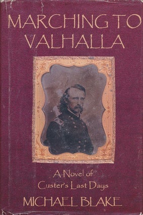 Item #70815] Marching to Valhalla A Novel of Custer's Last Days. Michael Blake