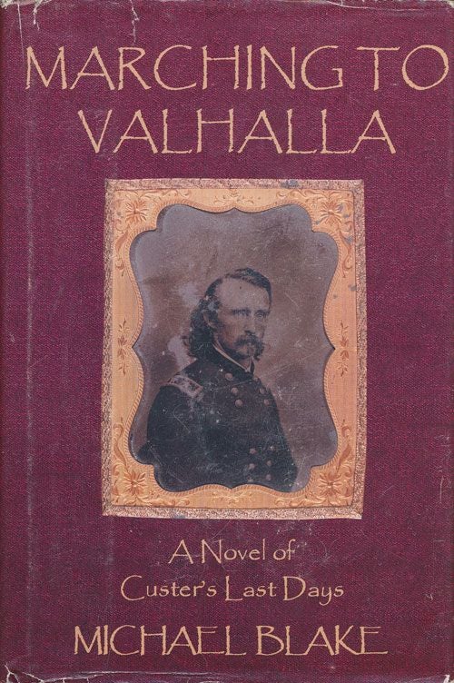 [Item #70815] Marching to Valhalla A Novel of Custer's Last Days. Michael Blake.
