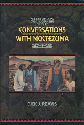 Item #70817] Conversations with Moctezuma Ancient Shadows over Modern Life in Mexico. Dick J. Reavis