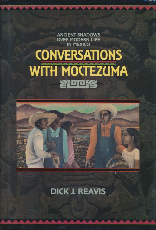 [Item #70817] Conversations with Moctezuma Ancient Shadows over Modern Life in Mexico. Dick J. Reavis.