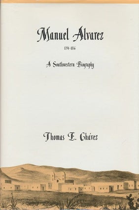 Item #70826] Manual Alvarez, 1794-1856 A Southwestern Biography. Thomas E. Chavez