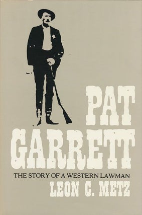 Item #70878] Pat Garrett The Story of a Western Lawman. Leon C. Metz