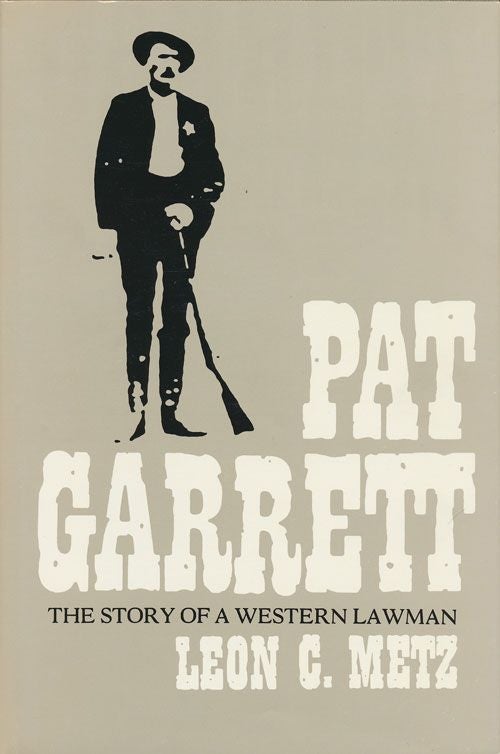 [Item #70878] Pat Garrett The Story of a Western Lawman. Leon C. Metz.