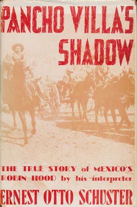 Item #70893] Pancho Villa's Shadow The True Story of Mexico's Robin Hood by His Interpreter....