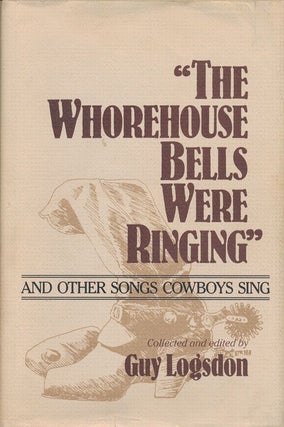 Item #70944] "The Whorehouse Bells Were Ringing" And Other Songs Cowboys Sing. Guy Logsdon