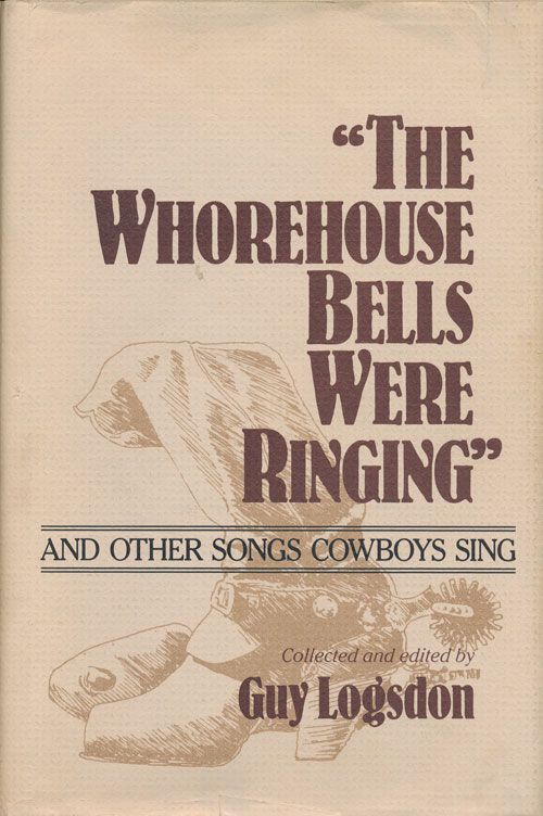 [Item #70944] "The Whorehouse Bells Were Ringing" And Other Songs Cowboys Sing. Guy Logsdon.