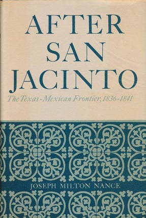 Item #71262] After San Jacinto: the Texas-Mexican Frontier, 1836-1841. Joseph Milton Nance