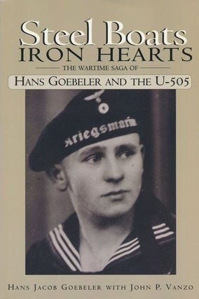 Item #71354] Steel Boats Iron Hearts The Wartime Gaga of Hans Goebeler and the U-505. Hans Jacob...