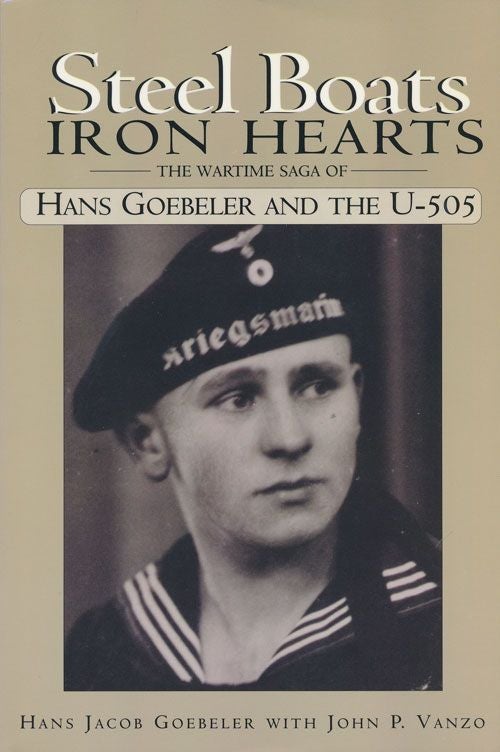 [Item #71354] Steel Boats Iron Hearts The Wartime Gaga of Hans Goebeler and the U-505. Hans Jacob Goebeler, John P. Vanzo.