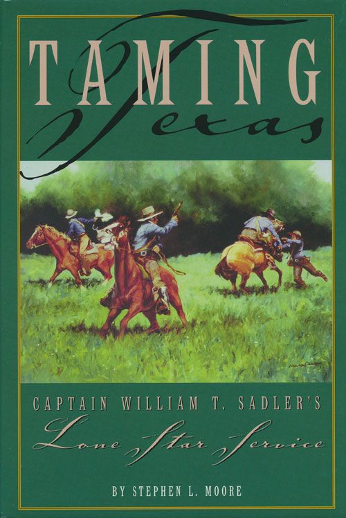 [Item #71395] Taming Texas Captain William T. Sadler's Lone Star Service. Stephen L. Moore.