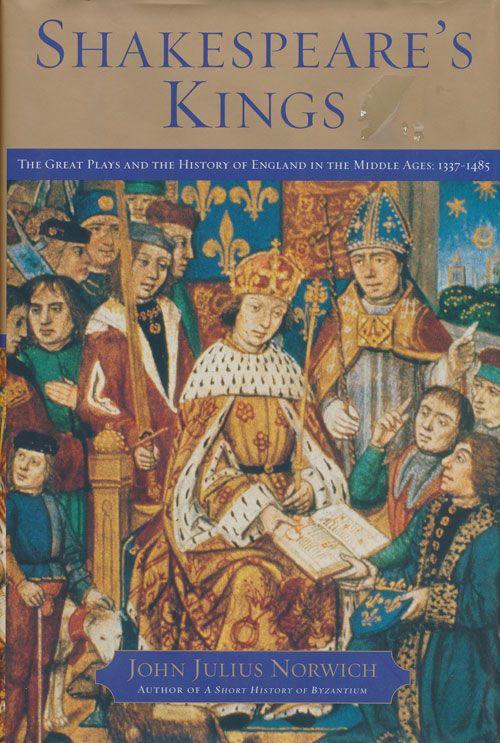 [Item #71468] Shakespeare's Kings The Great Plays and the History of England in the Middle Ages: 1337-1485. John Julius Norwich.