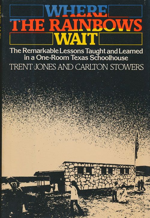 [Item #71605] Where the Rainbows Wait The Remarkable Lessons Taught & Learned in a One-Room Texas Schoolhouse. Trent Jones, Carton Stowers.