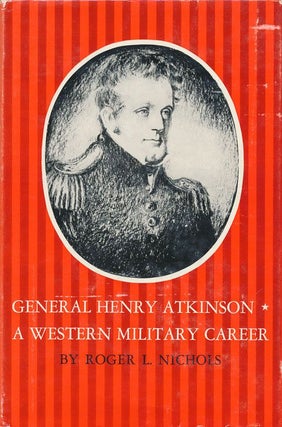 Item #71630] General Henry Atkinson A Western Military Career. Roger L. Nichols