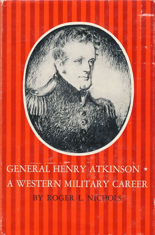 [Item #71630] General Henry Atkinson A Western Military Career. Roger L. Nichols.