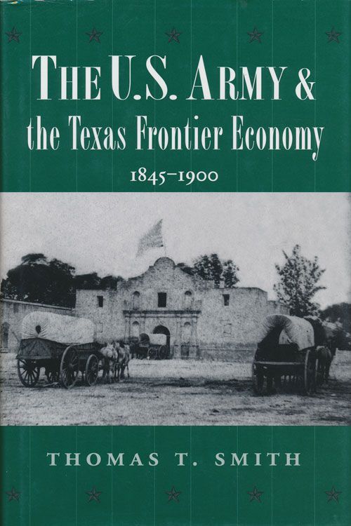 [Item #71641] The U.S. Army and the Texas Frontier Economy, 1845-1900. Thomas T. Smith.