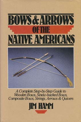 Item #71672] Bows & Arrows of the Native Americans A Complete Step-By-Step Guide to Wooden Bows,...