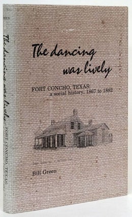 Item #71710] The Dancing Was Lively Fort Concho, Texas: a Social History 1867 to 1882. Bill Green