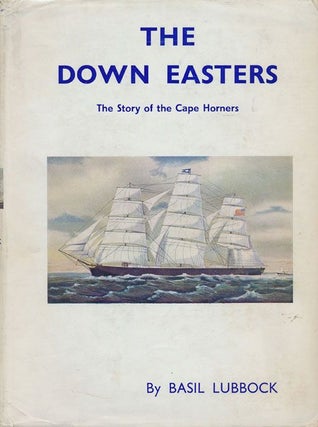 Item #71793] The Down Easters: the Story of the Cape Horners: American Deep-Water Sailing Ships...