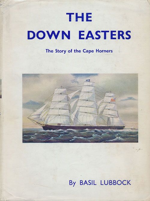 [Item #71793] The Down Easters: the Story of the Cape Horners: American Deep-Water Sailing Ships 1869-1929. Basil Lubbock.