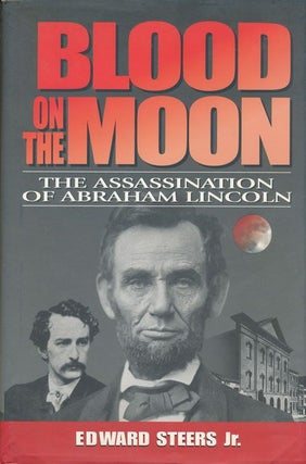 Item #72028] Blood on the Moon The Assassination of Abraham Lincoln. Edward Steers Jr