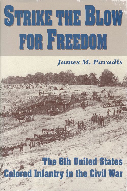[Item #72085] Strike the Blow for Freedom The 6th United States Colored Infantry in the Civil War. James M. Paradis.