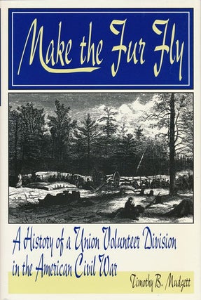 Item #72106] Make the Fur Fly A History of a Union Volunteer Division of the American Civil War....