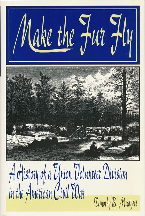 [Item #72106] Make the Fur Fly A History of a Union Volunteer Division of the American Civil War. Timothy B. Mudgett.