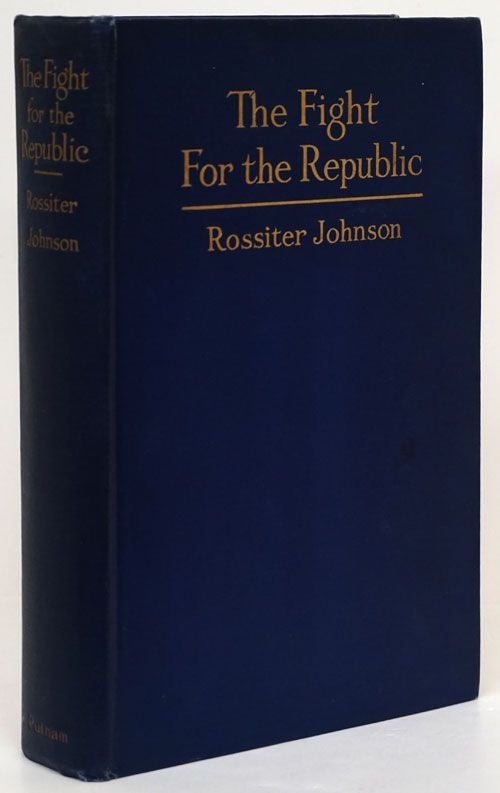 [Item #72117] The Fight for the Republic A Narrative of the More Noteworthy Events in the War of Secession, Presenting the Great Contest in its Dramatic Aspects. Rossiter Johnson.