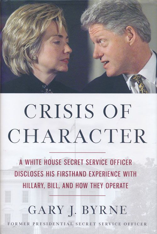 [Item #72188] Crisis of Character A White House Secret Service Officer Discloses His Firsthand Experience with Hillary, Bill, and How They Operate. Gary J. Byrne.