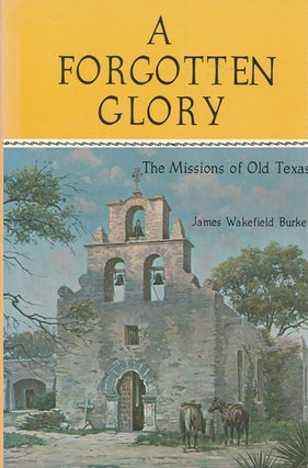 Item #72492] A Forgotten Glory The Missions of Old Texas. James Wakefield Burke