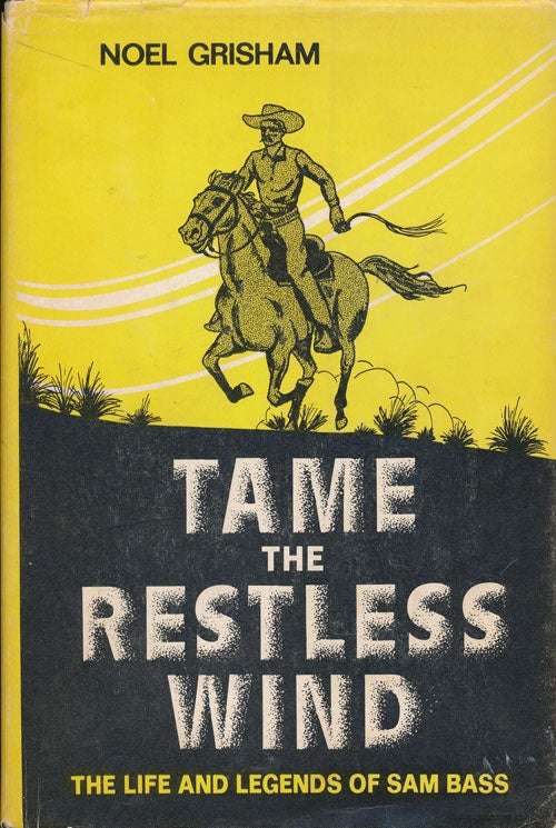 [Item #72511] Tame the Restless Wind The Life and Legends of Sam Bass. Noel Grisham.
