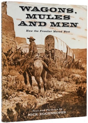 Item #72606] Wagon, Mules and Men How the Frontier Moved West. Nick Eggenhoffer