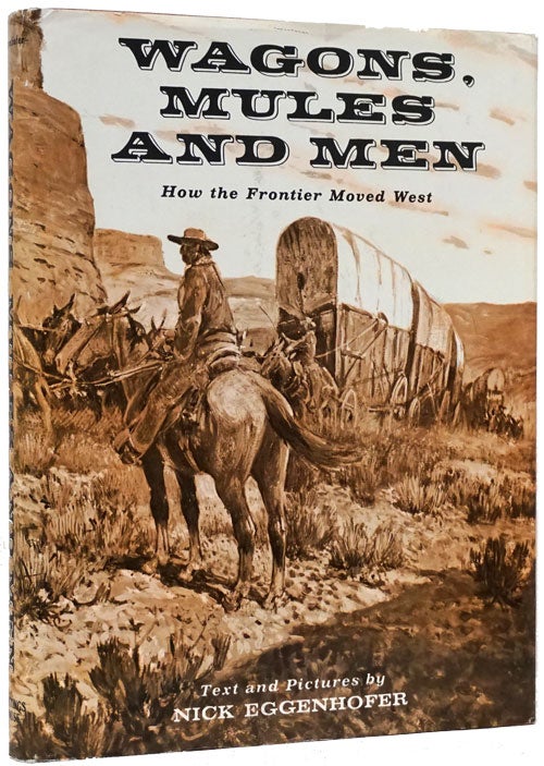 [Item #72606] Wagon, Mules and Men How the Frontier Moved West. Nick Eggenhoffer.