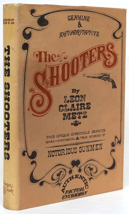 [Item #73208] The Shooters This Unique Chronicle Depicts Rare, Historical and True Stories of Notorious Gunmen. Leon Claire Metz.