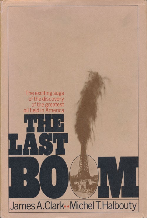 [Item #73443] The Last Boom The Exciting Saga of the Discovery of the Greatest Oil Field in America. James Anthony Clark, Michel T. Halbouty.