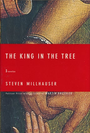 Item #74358] The King in the Tree Three Novellas. Steven Millhauser