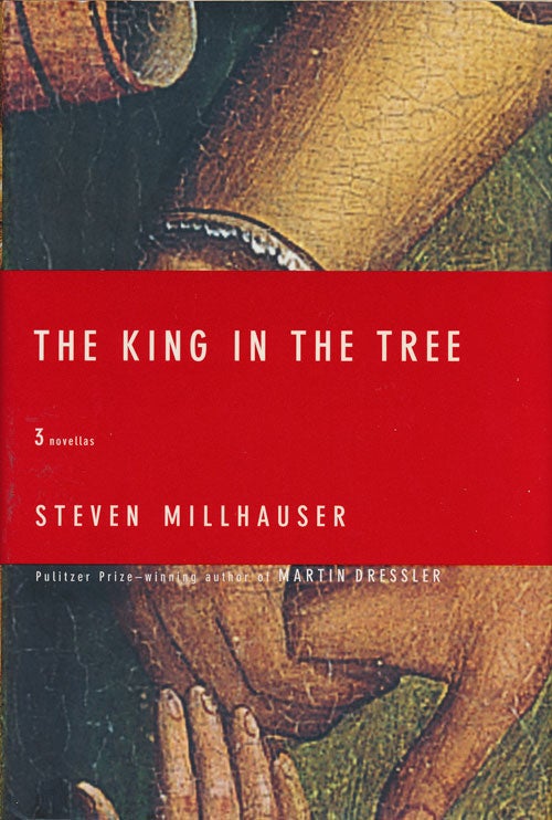 [Item #74358] The King in the Tree Three Novellas. Steven Millhauser.
