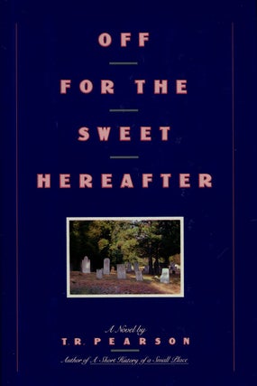 Item #75425] Off for the Sweet Hereafter A Novel. T. R. Pearson