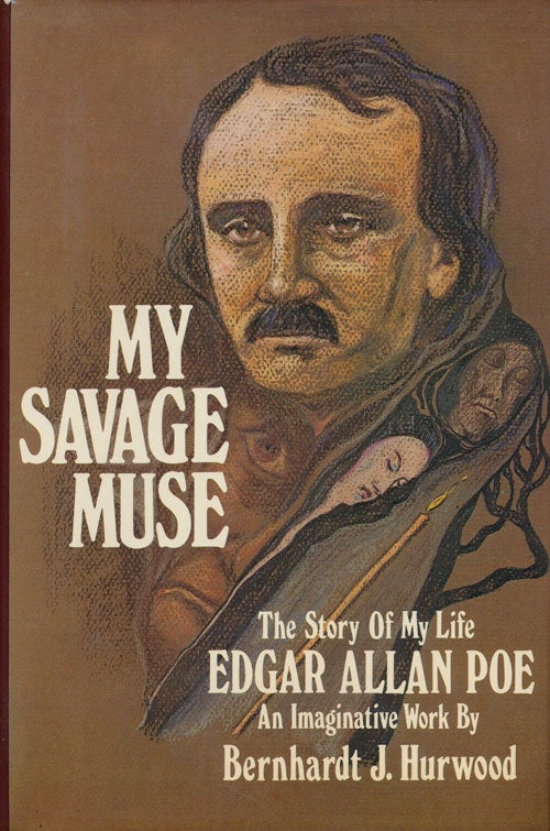 [Item #75486] My Savage Muse The Story of My Life, Edgar Allan Poe, an Imaginative Work. Bernhardt J. Hurwood.