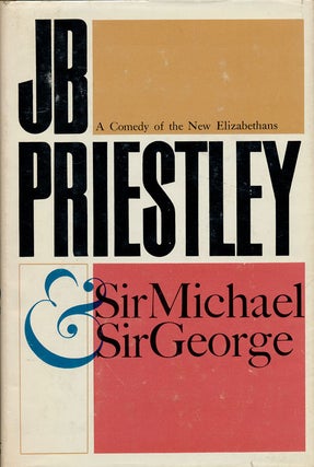 Item #75637] Sir Michael and Sir George A Comedy of New Elizabethans. J. B. Priestley