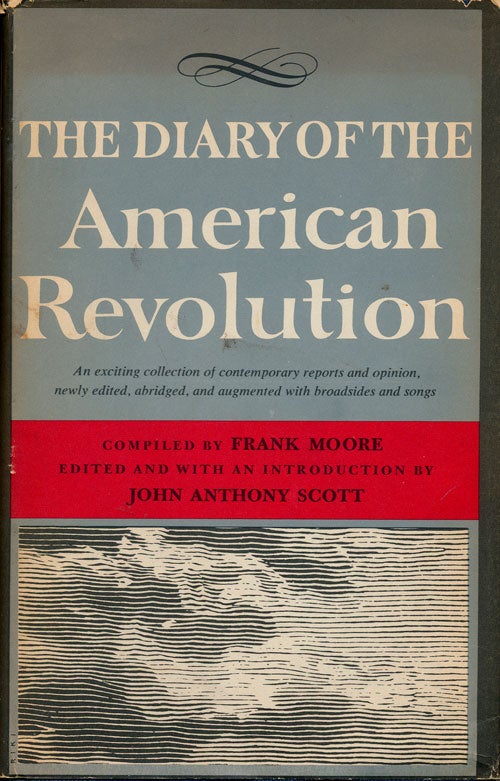 [Item #75752] The Diary of the American Revolution 1775-1781 An Exciting Collection of Contemporary Reports and Opinion, Newly Edited, Abridged, and Augmented with Broadsides and Songs. Frank Moore.