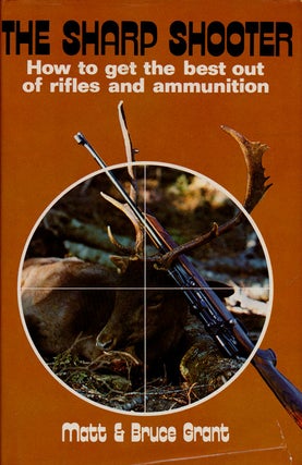 Item #75770] The Sharp Shooter How to Get the Best out of Rifles and Ammunition. Matt Grant,...
