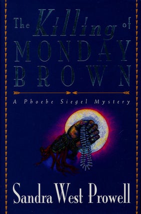 Item #75824] The Killing of Monday Brown A Phoebe Siegel Mystery. Sandra West Prowell