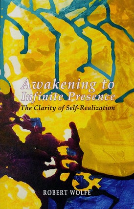 Item #75917] Awakening to Infinite Presence The Clarity of Self-Realization. Robert Wolfe