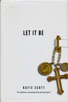 Item #75954] Let it Be "An Authentic Account of My Spiritual Quest" Katie Scott